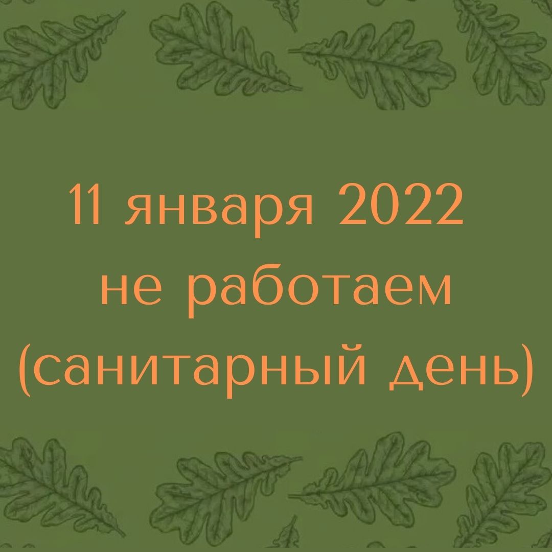 11 января 2022 г. НЕ РАБОТАЕМ (санитарный день)